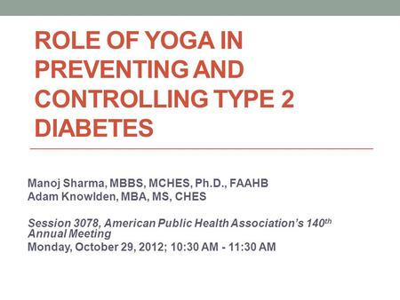 ROLE OF YOGA IN PREVENTING AND CONTROLLING TYPE 2 DIABETES Manoj Sharma, MBBS, MCHES, Ph.D., FAAHB Adam Knowlden, MBA, MS, CHES Session 3078, American.