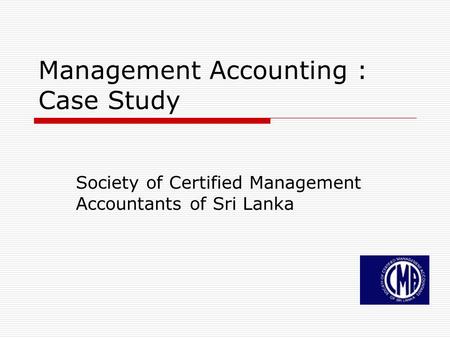 Management Accounting : Case Study Society of Certified Management Accountants of Sri Lanka.