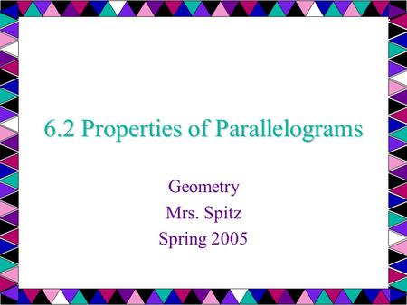 6.2 Properties of Parallelograms Geometry Mrs. Spitz Spring 2005.