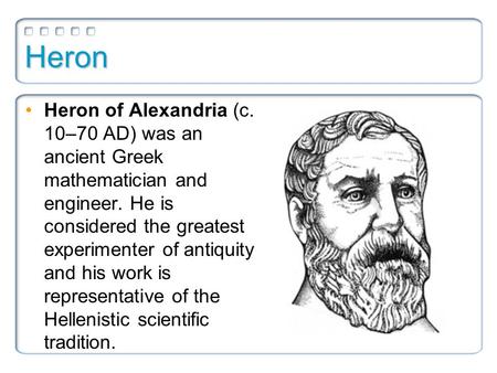 Heron Heron of Alexandria (c. 10–70 AD) was an ancient Greek mathematician and engineer. He is considered the greatest experimenter of antiquity and his.