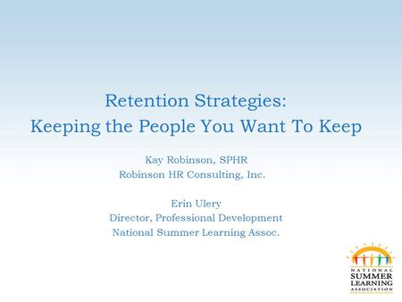 Retention Strategies: Keeping the People You Want To Keep Kay Robinson, SPHR Robinson HR Consulting, Inc. Erin Ulery Director, Professional Development.