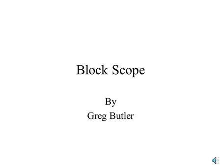 Block Scope By Greg Butler Purpose The purpose of this presentation is to familiarize the student with the concept of variable scope, as it relates to.