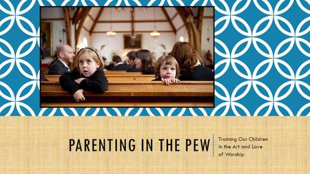 PARENTING IN THE PEW Training Our Children in the Art and Love of Worship.