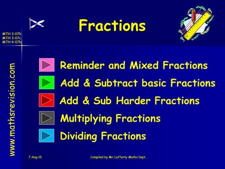 MTH 3-07b MTH 3-07c MTH 4-07b Fractions 7-Aug-15Compiled by Mr. Lafferty Maths Dept. www.mathsrevision.com Reminder and Mixed Fractions Add & Subtract.