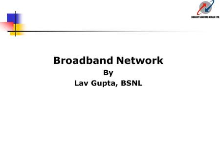 Broadband Network By Lav Gupta, BSNL Introduction  Operators need long-term revenue streams  Must have convergent networks to offer voice, data, and.