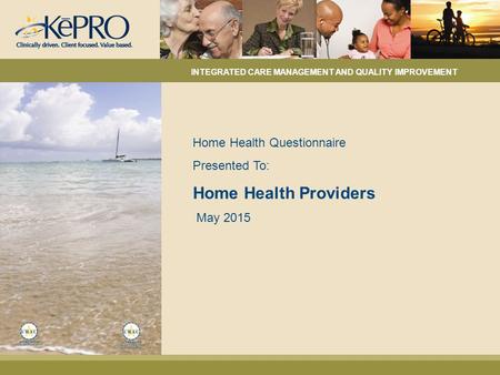 Home Health Questionnaire Presented To: Home Health Providers May 2015 INTEGRATED CARE MANAGEMENT AND QUALITY IMPROVEMENT.