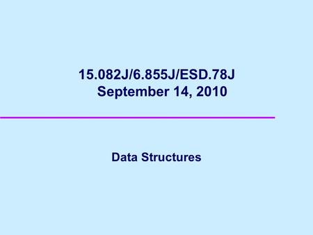 15.082J/6.855J/ESD.78J September 14, 2010 Data Structures.
