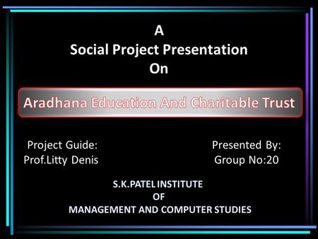A Social Project Presentation On Project Guide: Prof.Litty Denis Presented By: Group No:20 S.K.PATEL INSTITUTE OF MANAGEMENT AND COMPUTER STUDIES.