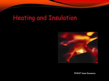 © PDST Home Economics Heating and Insulation. Methods of Heating Central heating: heat created by burning fuel (solid, oil, gas) in a boiler in a central.