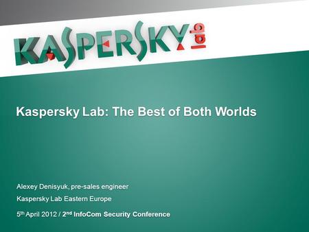 Kaspersky Lab: The Best of Both Worlds Alexey Denisyuk, pre-sales engineer Kaspersky Lab Eastern Europe 5 th April 2012 / 2 nd InfoCom Security Conference.
