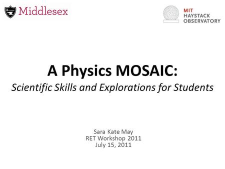 A Physics MOSAIC: Scientific Skills and Explorations for Students Sara Kate May RET Workshop 2011 July 15, 2011.