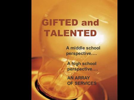GIFTED and TALENTED A middle school perspective…. A high school perspective…. AN ARRAY OF SERVICES.