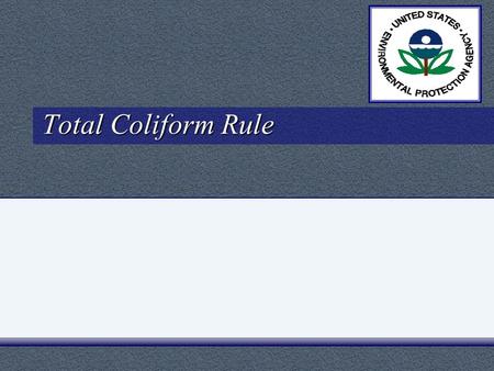 Total Coliform Rule. Presentation Topics History and Development of the TCR Overview of Rule Requirements –Sample Siting Plan Workshop Analytical Methods.