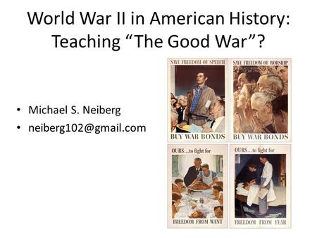 World War II in American History: Teaching “The Good War”? Michael S. Neiberg