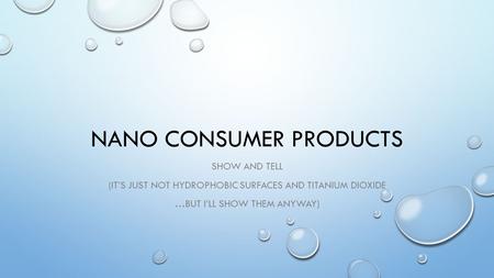 NANO CONSUMER PRODUCTS SHOW AND TELL (IT’S JUST NOT HYDROPHOBIC SURFACES AND TITANIUM DIOXIDE …BUT I’LL SHOW THEM ANYWAY)