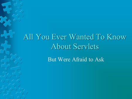 All You Ever Wanted To Know About Servlets But Were Afraid to Ask.