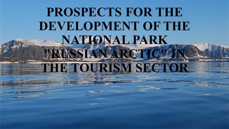 PROSPECTS FOR THE DEVELOPMENT OF THE NATIONAL PARK RUSSIAN ARCTIC IN THE TOURISM SECTOR.