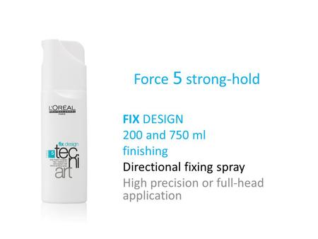 Force 5 strong-hold FIX DESIGN 200 and 750 ml finishing Directional fixing spray High precision or full-head application.