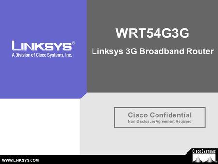 © 2003 Cisco Systems, Inc. All Rights Reserved. WWW.LINKSYS.COM Cisco Confidential Non-Disclosure Agreement Required WRT54G3G Linksys 3G Broadband Router.