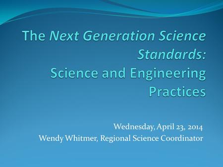 Wednesday, April 23, 2014 Wendy Whitmer, Regional Science Coordinator.