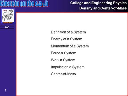 College and Engineering Physics Density and Center-of-Mass 1 TOC Definition of a System Energy of a System Momentum of a System Force a System Work a System.