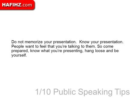Do not memorize your presentation. Know your presentation. People want to feel that you’re talking to them. So come prepared, know what you’re presenting,