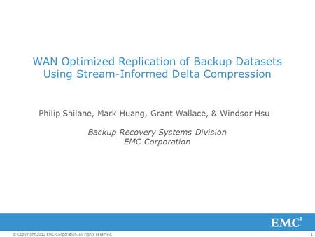 1© Copyright 2012 EMC Corporation. All rights reserved. WAN Optimized Replication of Backup Datasets Using Stream-Informed Delta Compression Philip Shilane,