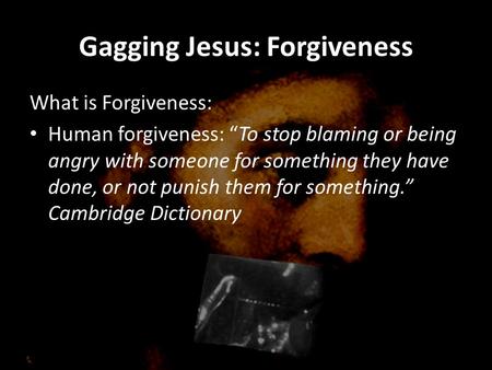 Gagging Jesus: Forgiveness What is Forgiveness: Human forgiveness: “To stop blaming or being angry with someone for something they have done, or not punish.