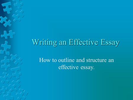 Writing an Effective Essay How to outline and structure an effective essay.