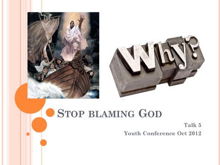S TOP BLAMING G OD Talk 5 Youth Conference Oct 2012.