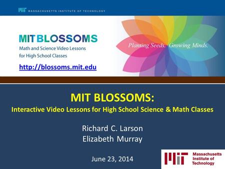 MIT BLOSSOMS: Interactive Video Lessons for High School Science & Math Classes Richard C. Larson Elizabeth Murray June 23, 2014