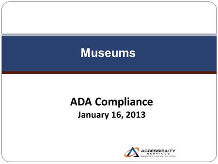 Museums ADA Compliance January 16, 2013 ADA Titles 2 Privately operated museums are covered by Title III of the ADA Museums operated by state or local.