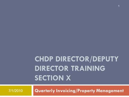11 CHDP DIRECTOR/DEPUTY DIRECTOR TRAINING SECTION X Quarterly Invoicing/Property Management 7/1/2010.