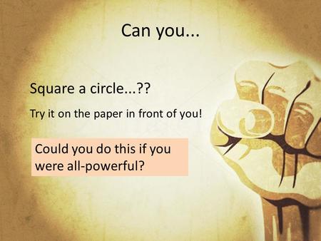 Can you... Square a circle...?? Try it on the paper in front of you! Could you do this if you were all-powerful?
