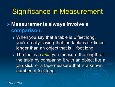 L Chedid 2008 Significance in Measurement  Measurements always involve a comparison. When you say that a table is 6 feet long, you're really saying that.