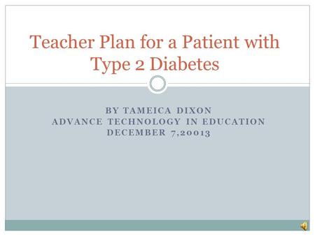 BY TAMEICA DIXON ADVANCE TECHNOLOGY IN EDUCATION DECEMBER 7,20013 Teacher Plan for a Patient with Type 2 Diabetes.