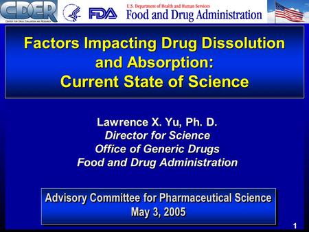 1 Advisory Committee for Pharmaceutical Science May 3, 2005 Factors Impacting Drug Dissolution and Absorption : Current State of Science Lawrence X. Yu,