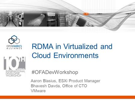 RDMA in Virtualized and Cloud Environments #OFADevWorkshop Aaron Blasius, ESXi Product Manager Bhavesh Davda, Office of CTO VMware.