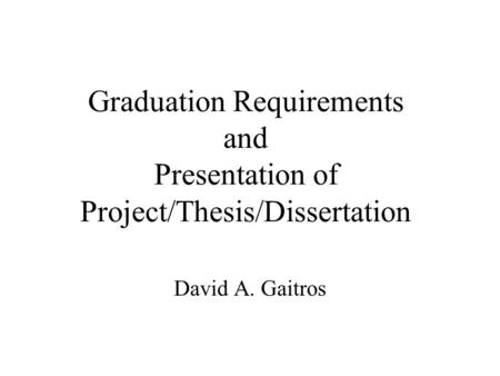 Graduation Requirements and Presentation of Project/Thesis/Dissertation David A. Gaitros.