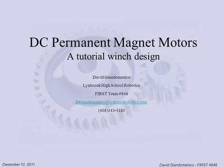 December 10, 2011 David Giandomenico - FIRST #846 DC Permanent Magnet Motors A tutorial winch design David Giandomenico Lynbrook High School Robotics FIRST.