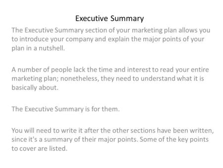 Executive Summary The Executive Summary section of your marketing plan allows you to introduce your company and explain the major points of your plan in.