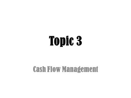 Topic 3 Cash Flow Management. Topic 3: Cash Flow Management Learning Objectives – (a) Identify opportunities and challenges related to a client’s cash.