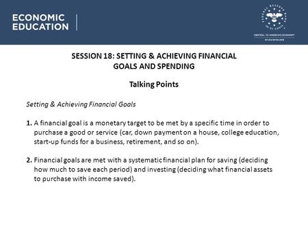 SESSION 18: SETTING & ACHIEVING FINANCIAL GOALS AND SPENDING Talking Points Setting & Achieving Financial Goals 1. A financial goal is a monetary target.