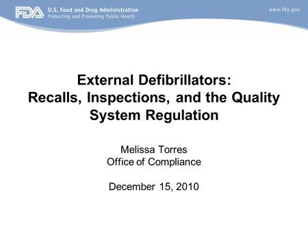 External Defibrillators: Recalls, Inspections, and the Quality System Regulation Melissa Torres Office of Compliance December 15, 2010.
