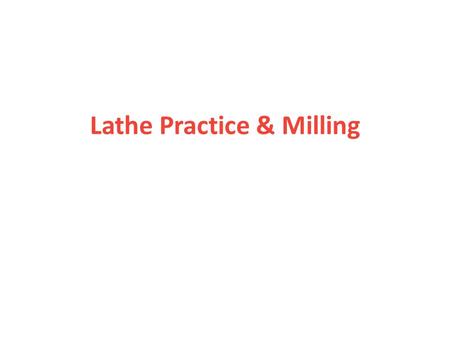 Lathe Practice & Milling