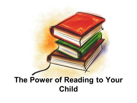 The Power of Reading to Your Child. 8/7/2015 2 Begin with the End in Mind! If your child’s doctor told you that you could possibly prevent your child.