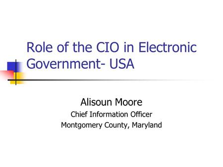 Role of the CIO in Electronic Government- USA Alisoun Moore Chief Information Officer Montgomery County, Maryland.