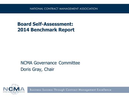 Board Self-Assessment: 2014 Benchmark Report NCMA Governance Committee Doris Gray, Chair.