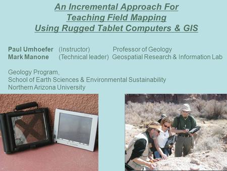 An Incremental Approach For Teaching Field Mapping Using Rugged Tablet Computers & GIS Paul Umhoefer (Instructor) Professor of Geology Mark Manone (Technical.
