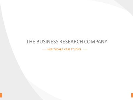 THE BUSINESS RESEARCH COMPANY HEALTHCARE CASE STUDIES.